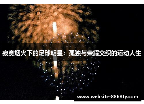 寂寞烟火下的足球明星：孤独与荣耀交织的运动人生