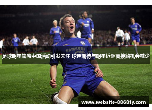 足球明星缺席中国活动引发关注 球迷期待与明星近距离接触机会减少