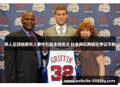 黑人足球明星咬人事件引发全球关注 社会舆论两极化争议不断