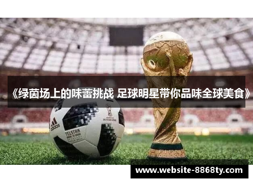 《绿茵场上的味蕾挑战 足球明星带你品味全球美食》