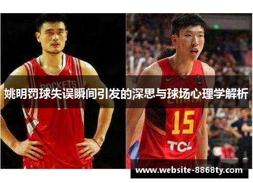 姚明罚球失误瞬间引发的深思与球场心理学解析