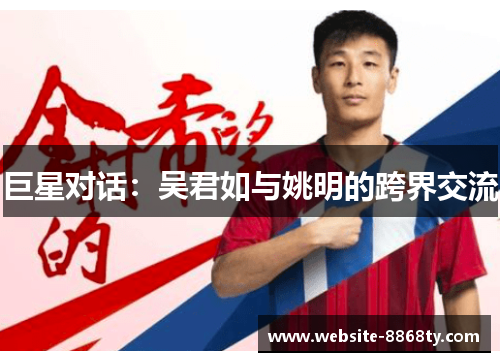 巨星对话：吴君如与姚明的跨界交流