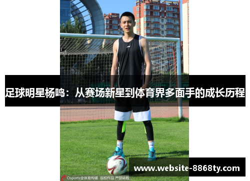 足球明星杨鸣：从赛场新星到体育界多面手的成长历程