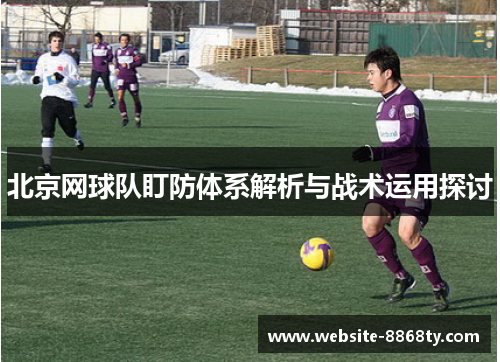 北京网球队盯防体系解析与战术运用探讨