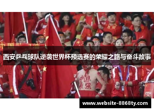 西安乒乓球队逆袭世界杯预选赛的荣耀之路与奋斗故事