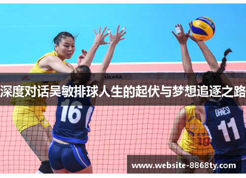 深度对话吴敏排球人生的起伏与梦想追逐之路