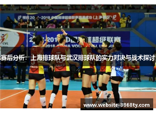 赛后分析：上海排球队与武汉排球队的实力对决与战术探讨