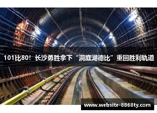 101比80！长沙勇胜拿下“洞庭湖德比”重回胜利轨道