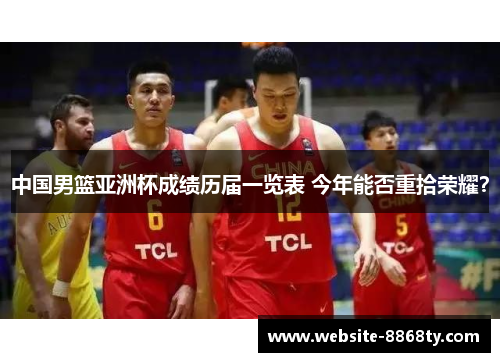 中国男篮亚洲杯成绩历届一览表 今年能否重拾荣耀？