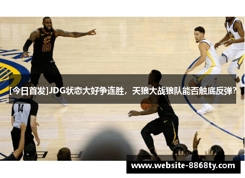 [今日首发]JDG状态大好争连胜，天狼大战狼队能否触底反弹？